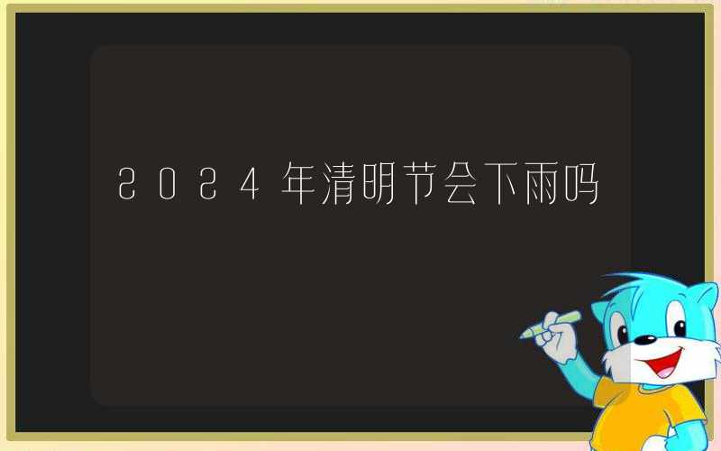 2024年清明节会下雨吗