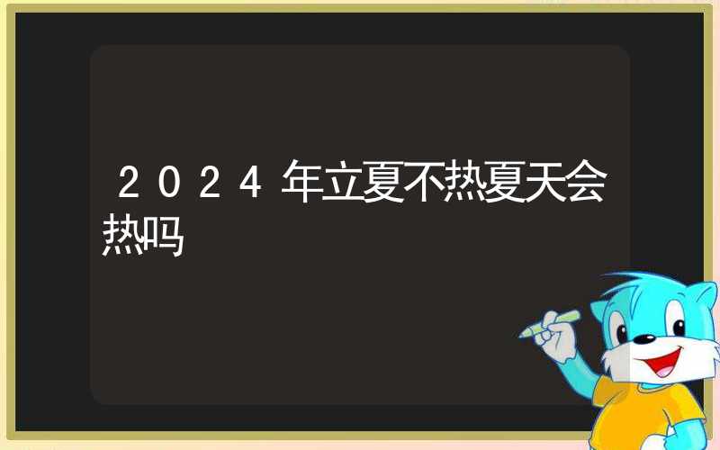 2024年立夏不热夏天会热吗