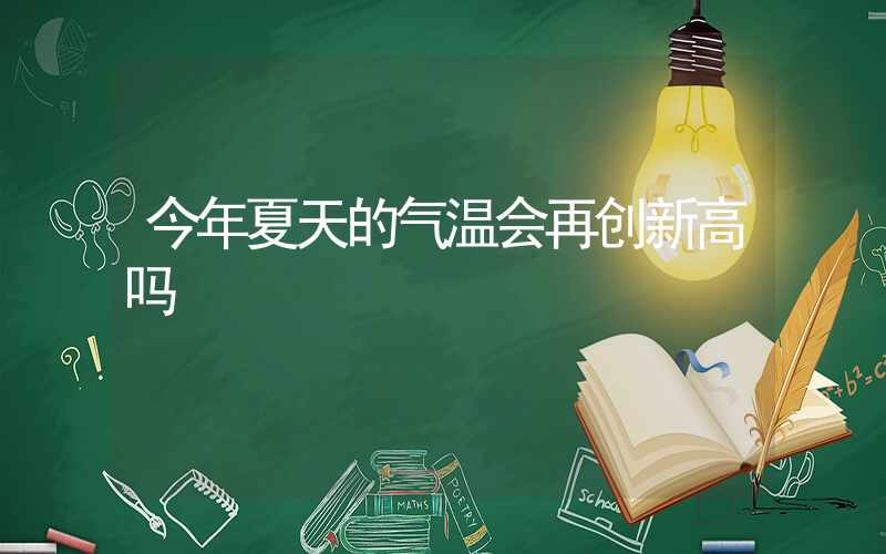 今年夏天的气温会再创新高吗