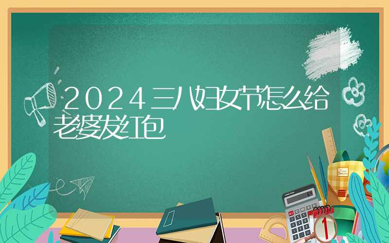 2024三八妇女节怎么给老婆发红包