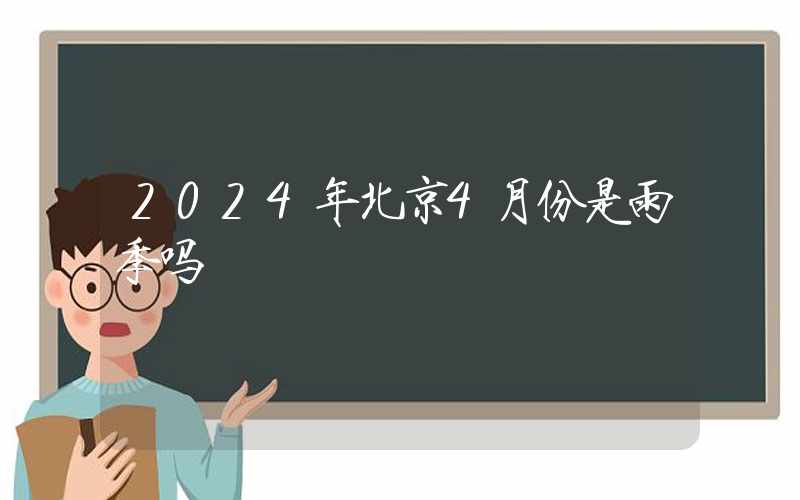 2024年北京4月份是雨季吗