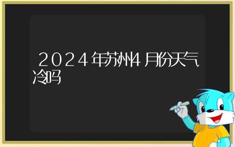 2024年苏州4月份天气冷吗