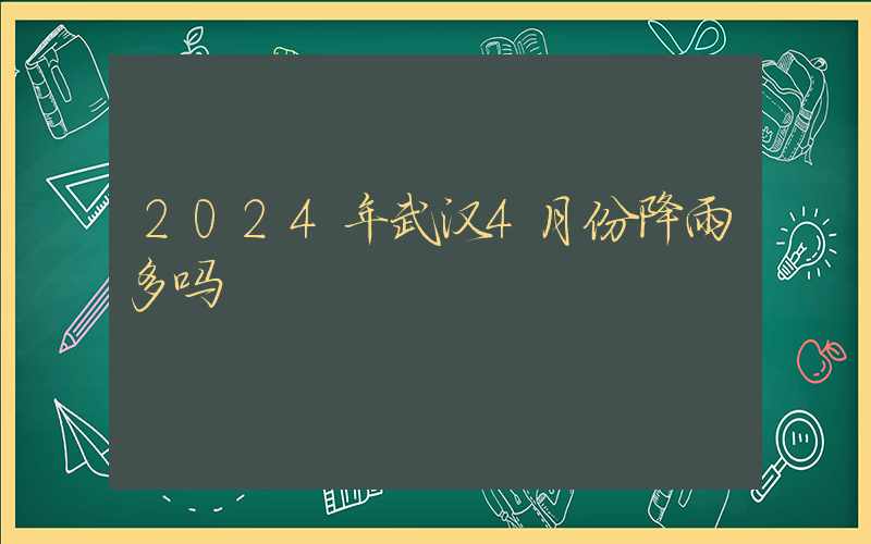 2024年武汉4月份降雨多吗