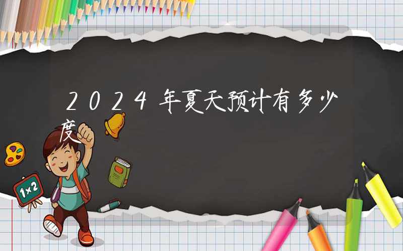 2024年夏天预计有多少度