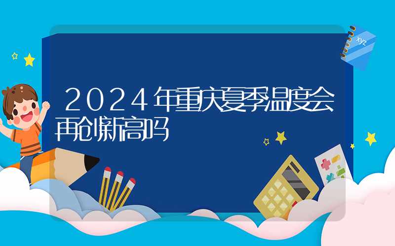 2024年重庆夏季温度会再创新高吗