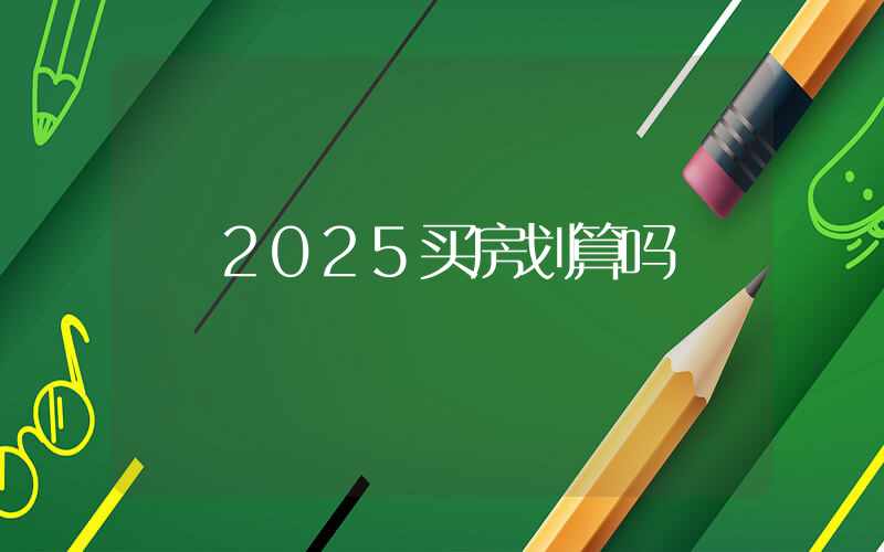 2025买房划算吗