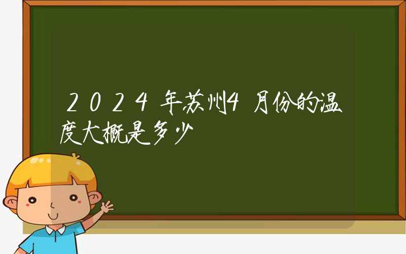 2024年苏州4月份的温度大概是多少