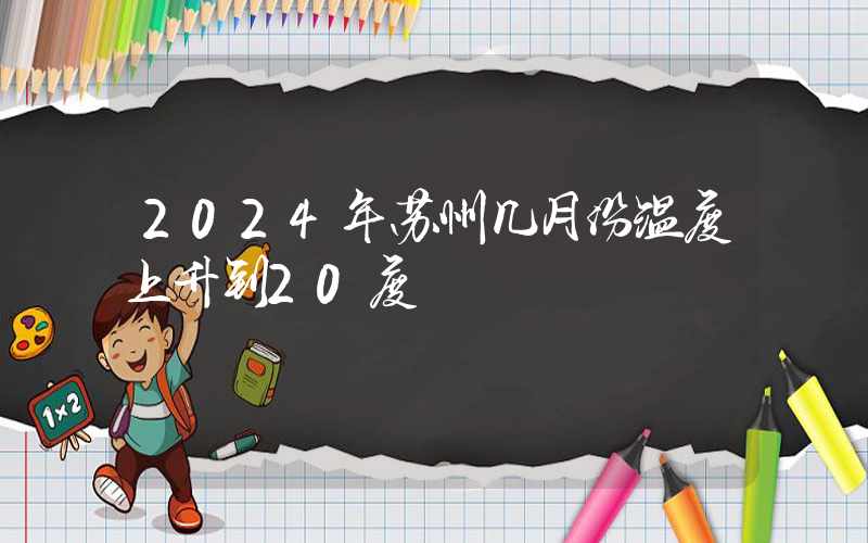 2024年苏州几月份温度上升到20度