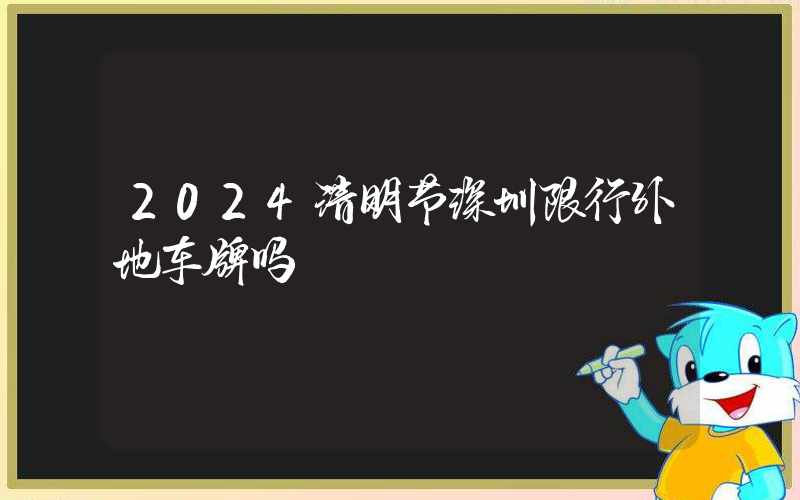 2024清明节深圳限行外地车牌吗