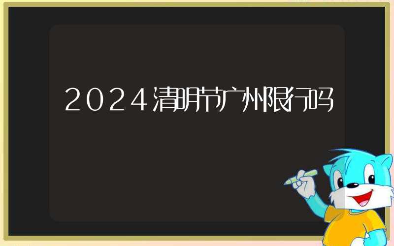 2024清明节广州限行吗