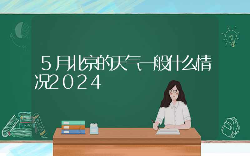 5月北京的天气一般什么情况2024