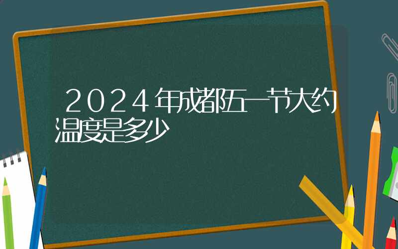 2024年成都五一节大约温度是多少