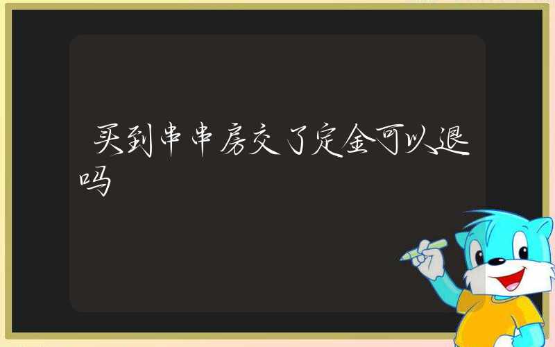 买到串串房交了定金可以退吗