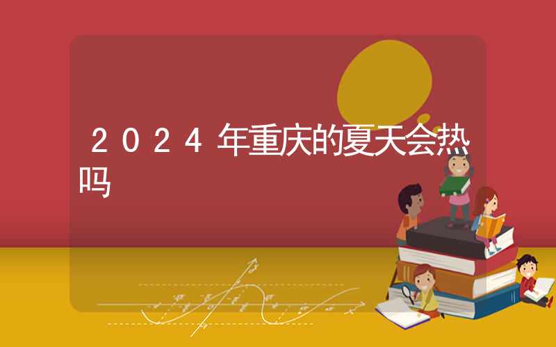 2024年重庆的夏天会热吗