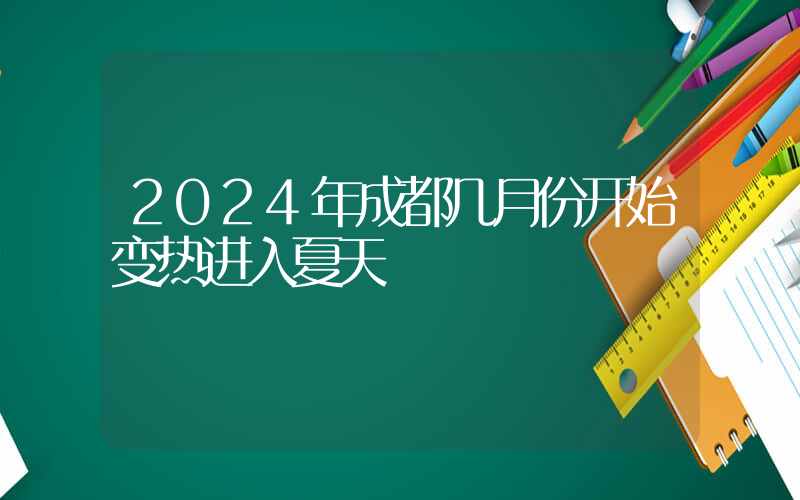 2024年成都几月份开始变热进入夏天