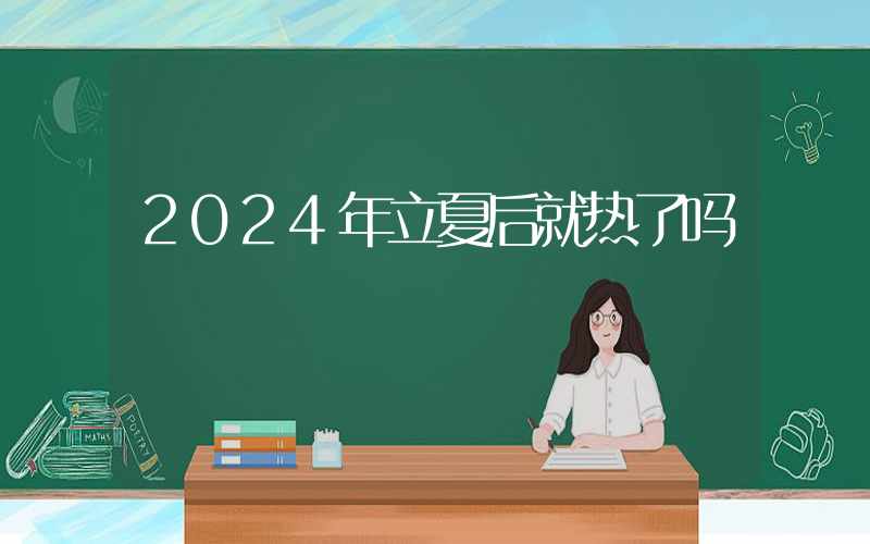 2024年立夏后就热了吗