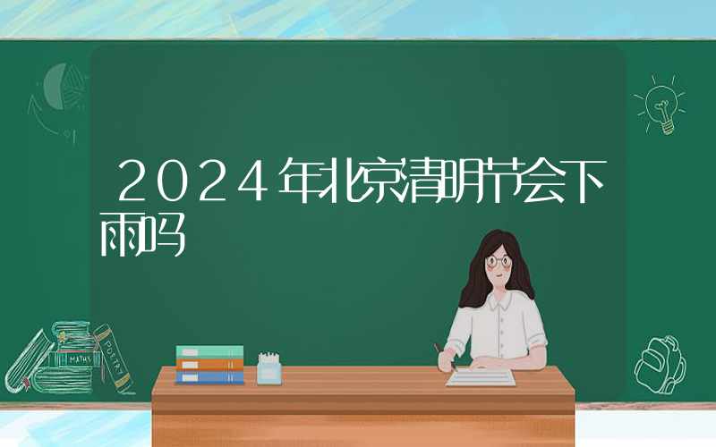 2024年北京清明节会下雨吗