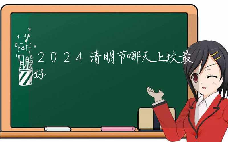 2024清明节哪天上坟最好