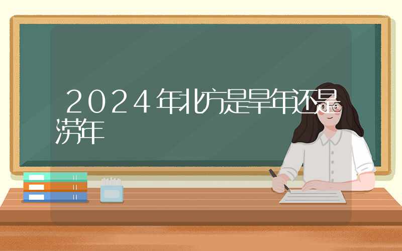 2024年北方是旱年还是涝年