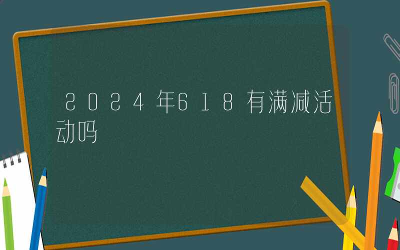 2024年618有满减活动吗