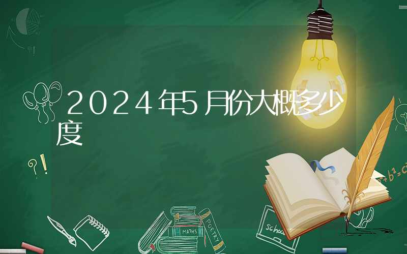 2024年5月份大概多少度