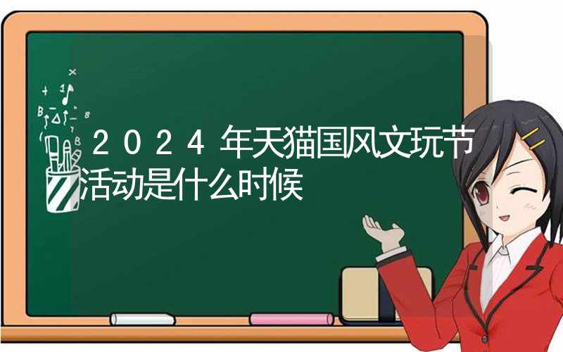 2024年天猫国风文玩节活动是什么时候