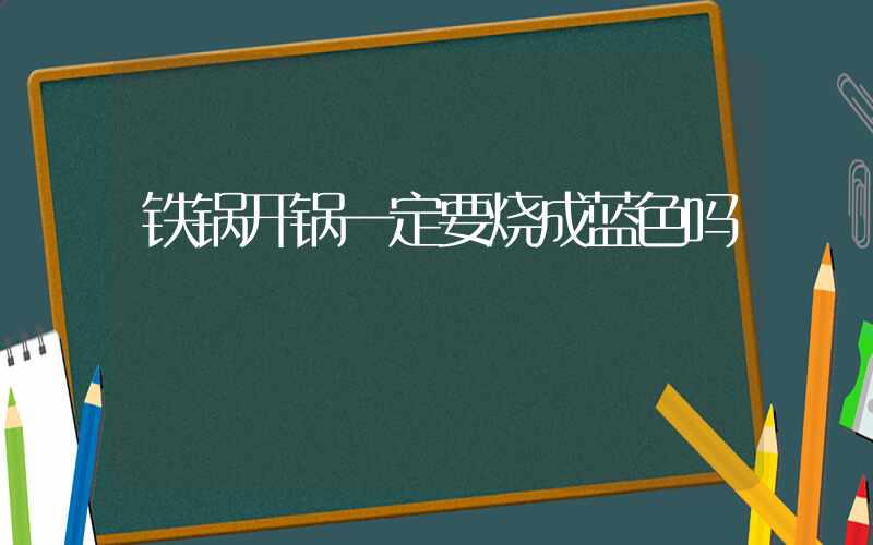 铁锅开锅一定要烧成蓝色吗