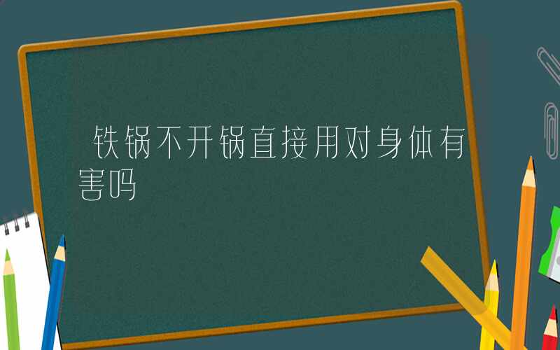 铁锅不开锅直接用对身体有害吗