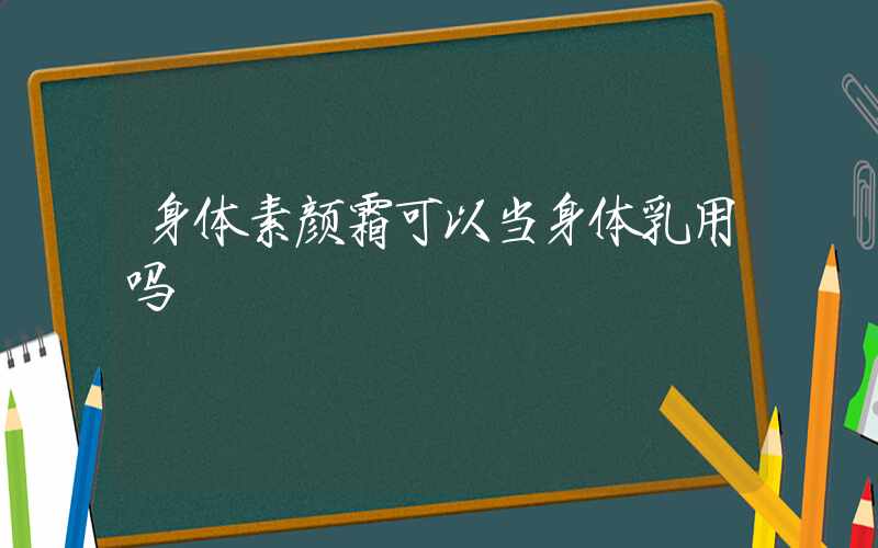 身体素颜霜可以当身体乳用吗