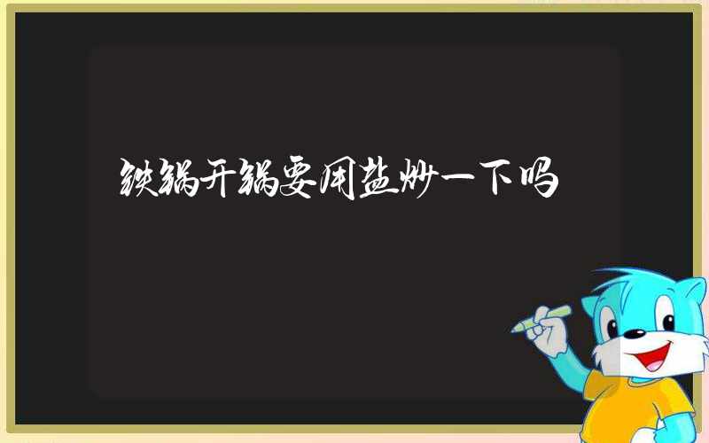 铁锅开锅要用盐炒一下吗