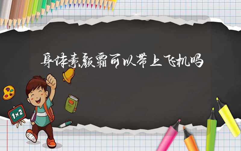 身体素颜霜可以带上飞机吗