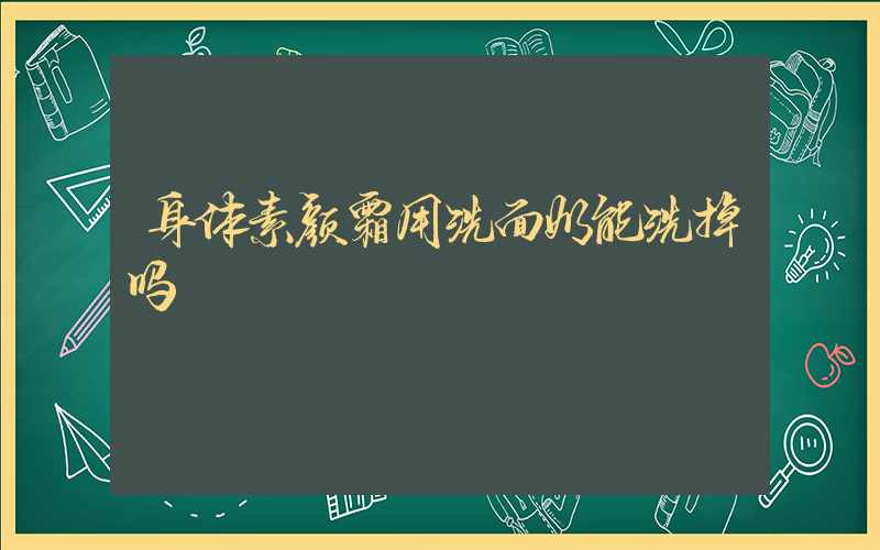 身体素颜霜用洗面奶能洗掉吗