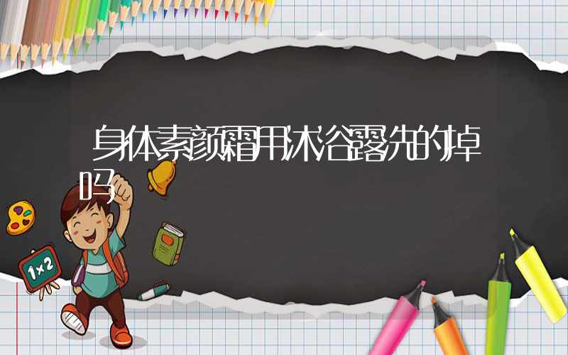 身体素颜霜用沐浴露洗的掉吗