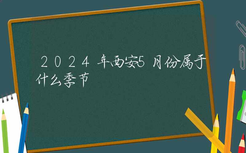 2024年西安5月份属于什么季节