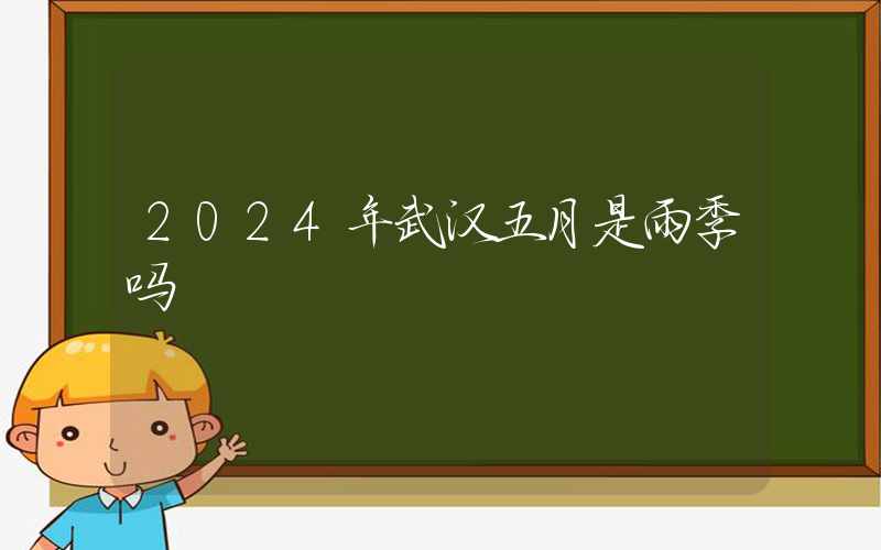 2024年武汉五月是雨季吗