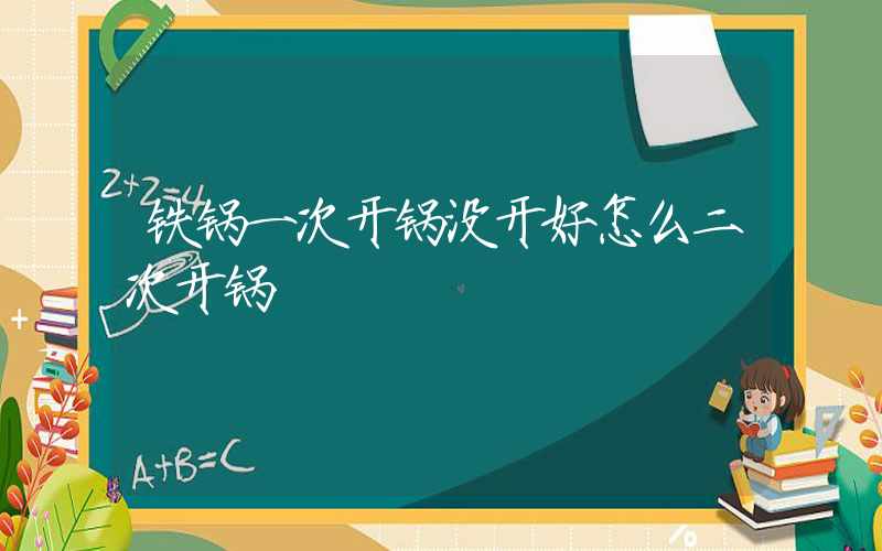 铁锅一次开锅没开好怎么二次开锅