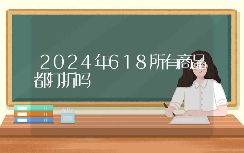 2024年618所有商品都打折吗