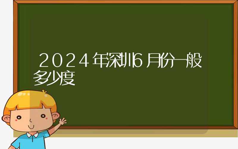 2024年深圳6月份一般多少度