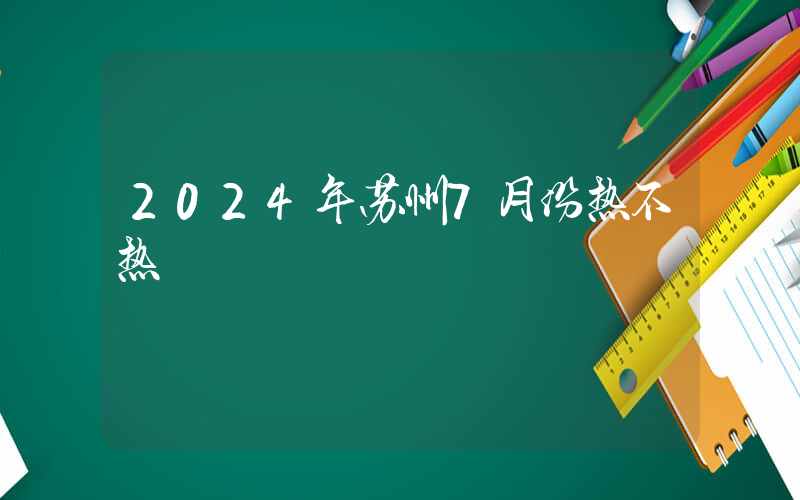 2024年苏州7月份热不热