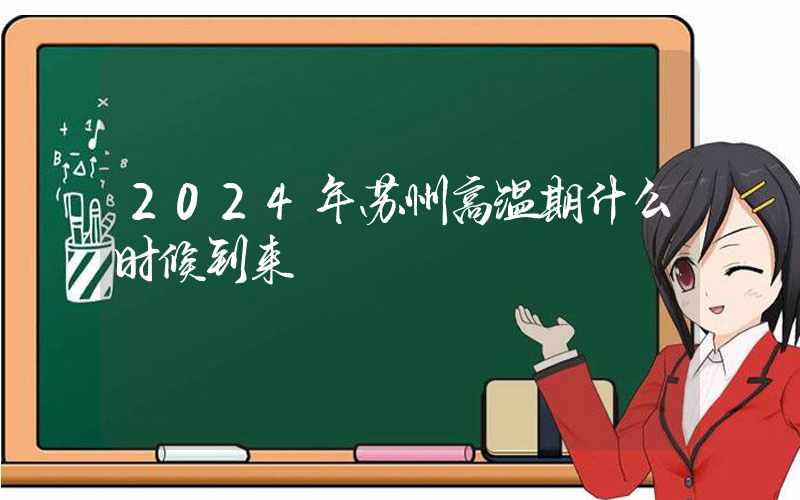 2024年苏州高温期什么时候到来