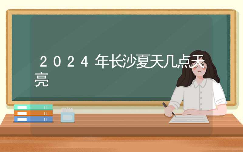 2024年长沙夏天几点天亮