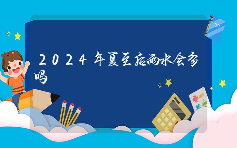 2024年夏至后雨水会多吗