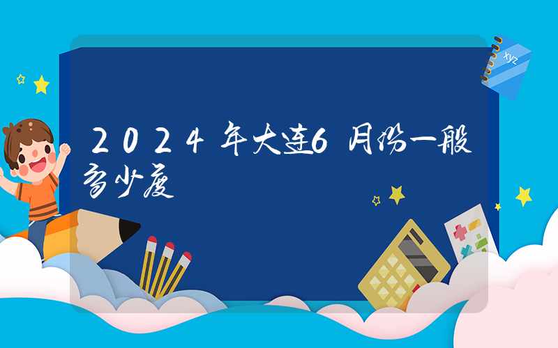 2024年大连6月份一般多少度