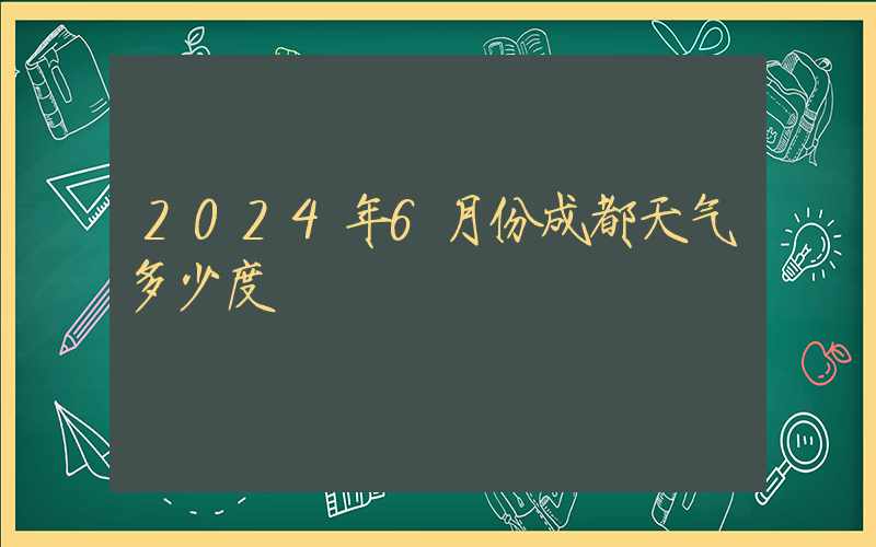 2024年6月份成都天气多少度