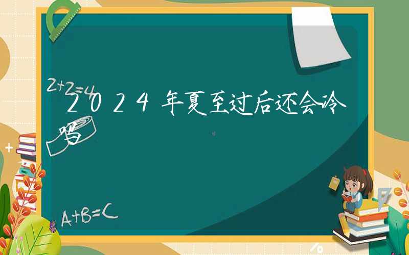 2024年夏至过后还会冷吗