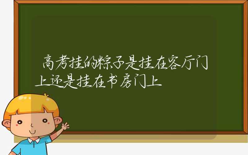 高考挂的粽子是挂在客厅门上还是挂在书房门上