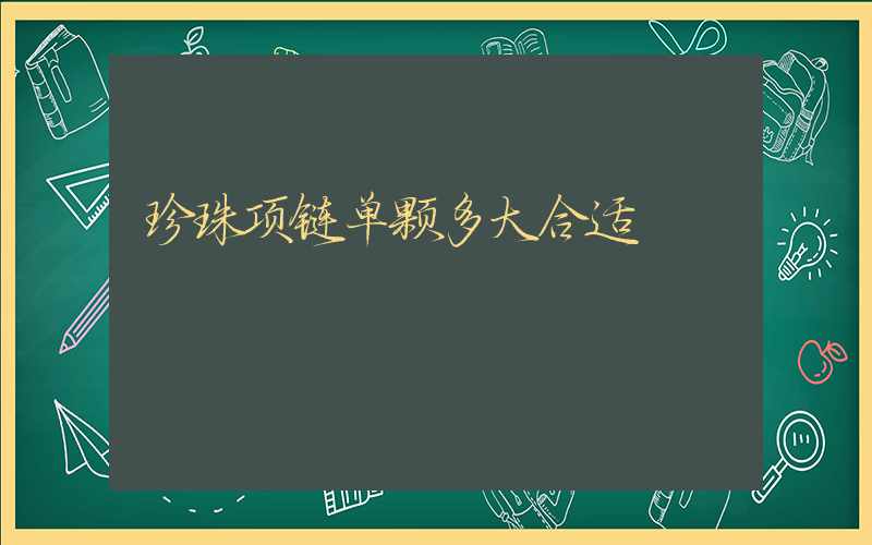 珍珠项链单颗多大合适