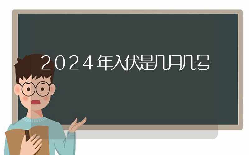 2024年入伏是几月几号