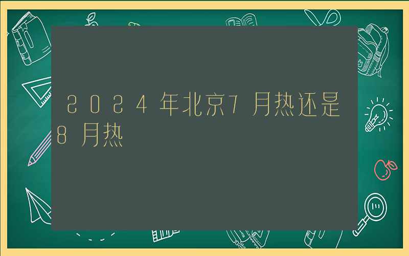 2024年北京7月热还是8月热