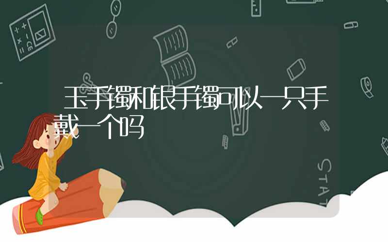 玉手镯和银手镯可以一只手戴一个吗